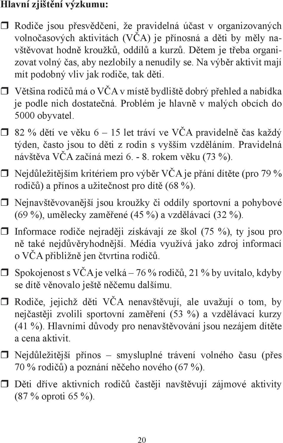 Většina rodičů má o VČA v místě bydliště dobrý přehled a nabídka je podle nich dostatečná. Problém je hlavně v malých obcích do 5000 obyvatel.