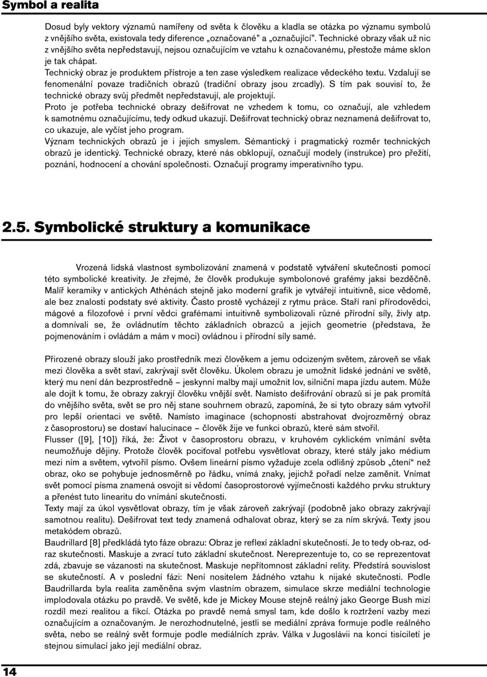 Technický obraz je produktem přístroje a ten zase výsledkem realizace vědeckého textu. Vzdalují se fenomenální povaze tradičních obrazů (tradiční obrazy jsou zrcadly).