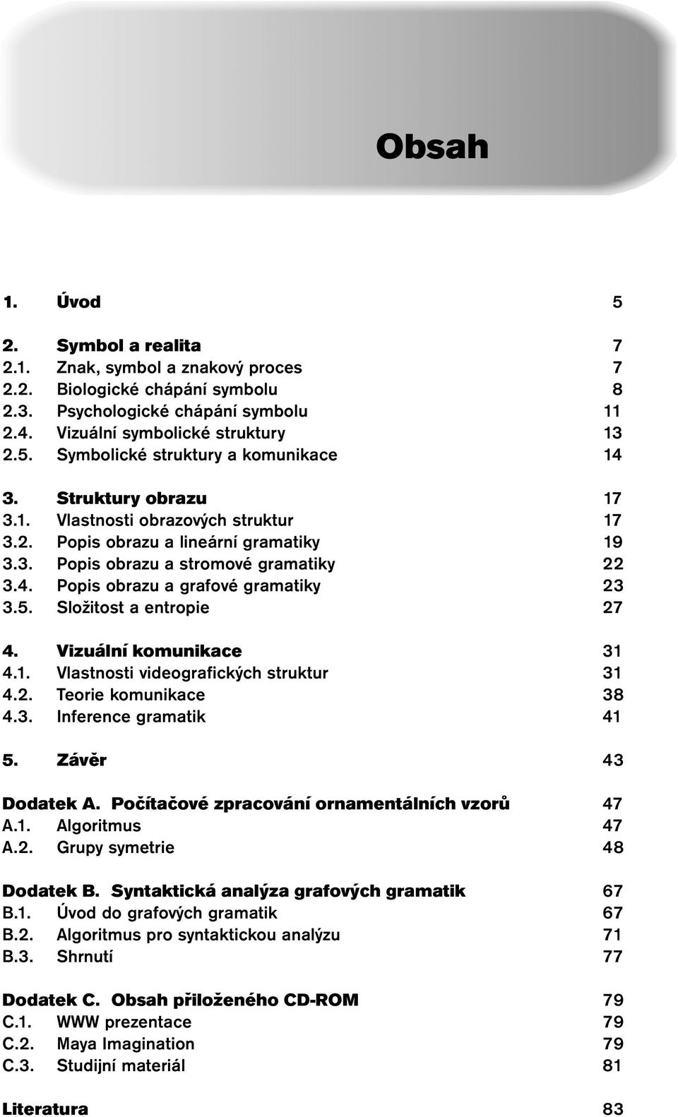 Složitost a entropie 27 4. Vizuální komunikace 31 4.1. Vlastnosti videografických struktur 31 4.2. Teorie komunikace 38 4.3. Inference gramatik 41 5. Závěr 43 Dodatek A.