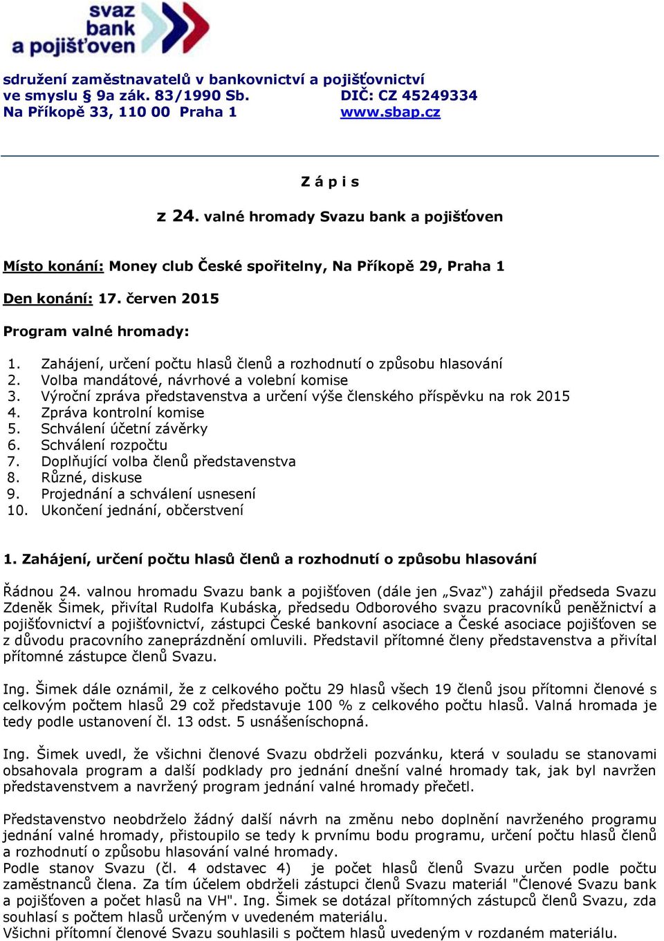 Zahájení, určení počtu hlasů členů a rozhodnutí o způsobu hlasování 2. Volba mandátové, návrhové a volební komise 3. Výroční zpráva představenstva a určení výše členského příspěvku na rok 2015 4.