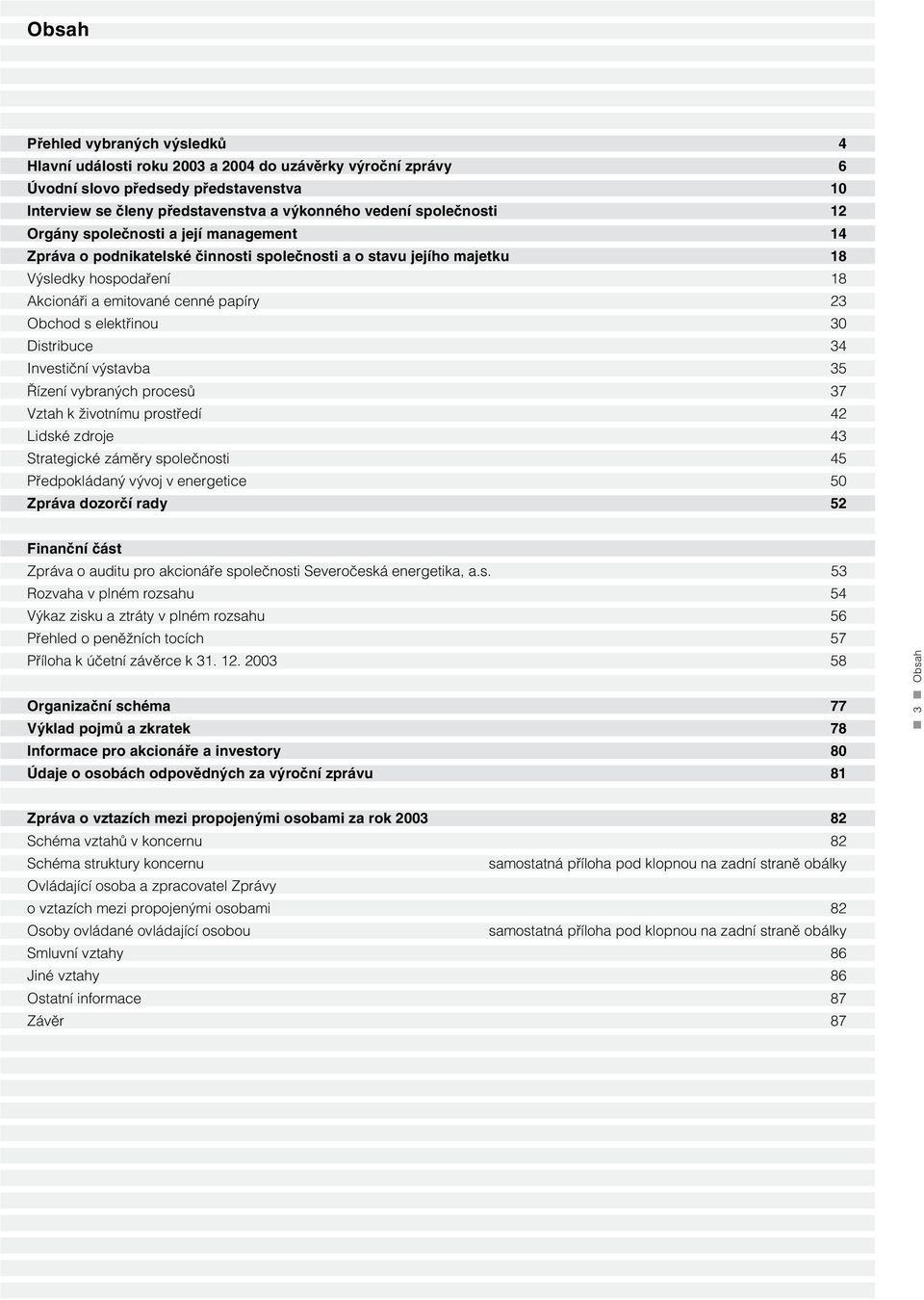 elektřinou 30 Distribuce 34 Investiční výstavba 35 Řízení vybraných procesů 37 Vztah k životnímu prostředí 42 Lidské zdroje 43 Strategické záměry společnosti 45 Předpokládaný vývoj v energetice 50