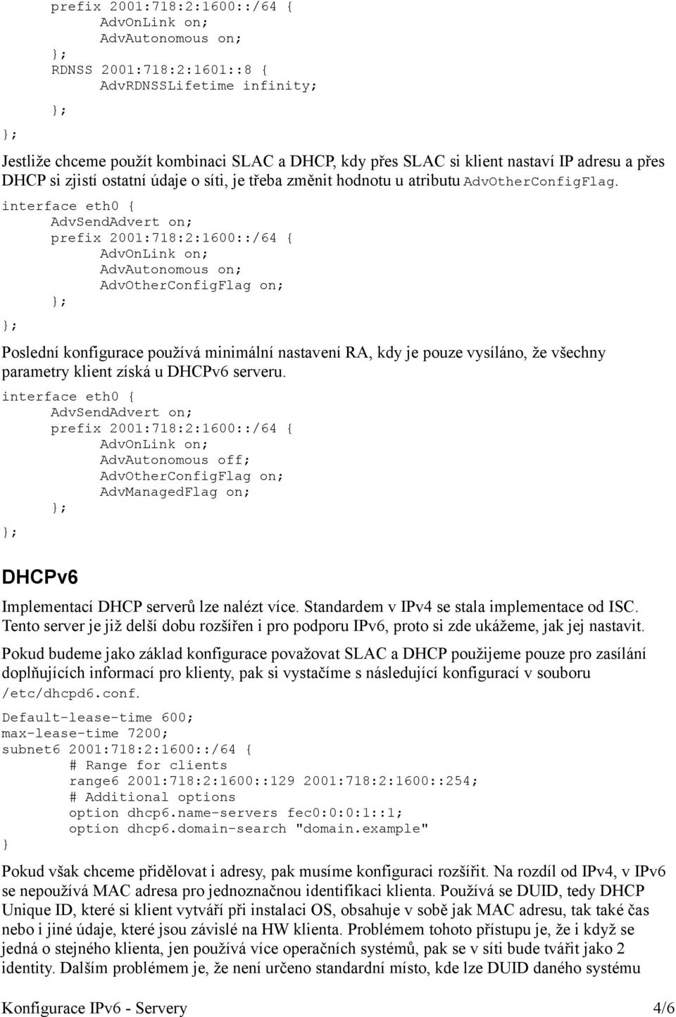 interface eth0 { AdvSendAdvert on; prefix 2001:718:2:1600::/64 { AdvOnLink on; AdvAutonomous on; AdvOtherConfigFlag on; Poslední konfigurace používá minimální nastavení RA, kdy je pouze vysíláno, že