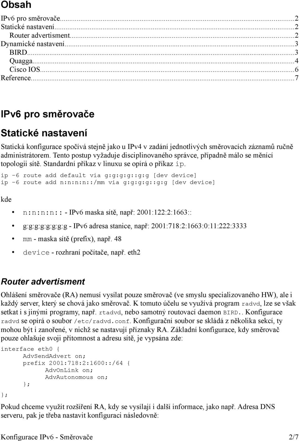 Tento postup vyžaduje disciplinovaného správce, případně málo se měnící topologii sítě. Standardní příkaz v linuxu se opírá o příkaz ip.