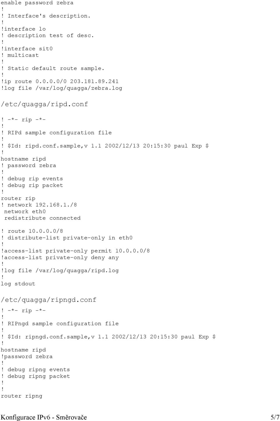 1 2002/12/13 20:15:30 paul Exp $ hostname ripd password zebra debug rip events debug rip packet router rip network 192.168.1./8 network eth0 redistribute connected route 10.0.0.0/8 distribute-list private-only in eth0 access-list private-only permit 10.