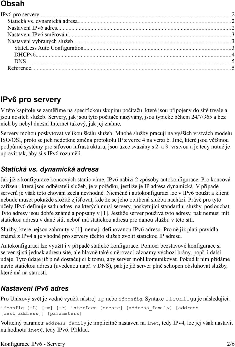 Servery, jak jsou tyto počítače nazývány, jsou typické během 24/7/365 a bez nich by nebyl dnešní Internet takový, jak jej známe. Servery mohou poskytovat velikou škálu služeb.