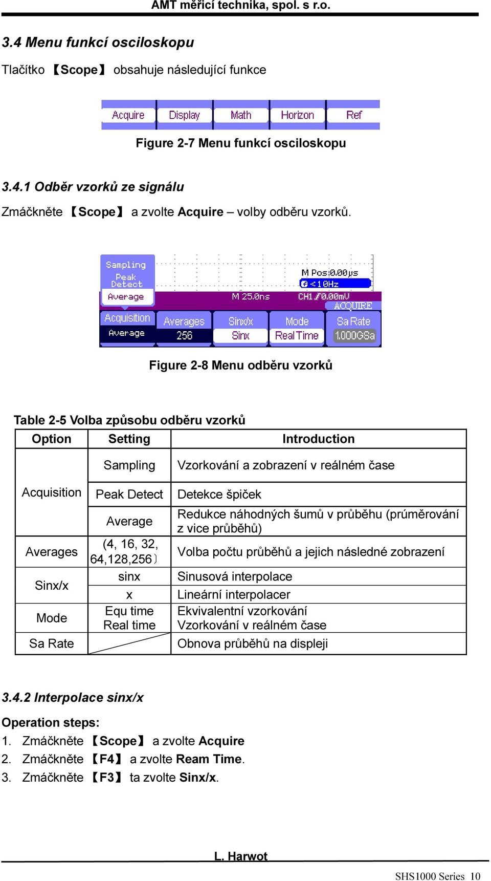 time Real time Vzorkování a zobrazení v reálném čase Detekce špiček Redukce náhodných šumů v průběhu (prúměrování z vice průběhů) Volba počtu průběhů a jejich následné zobrazení Sinusová interpolace