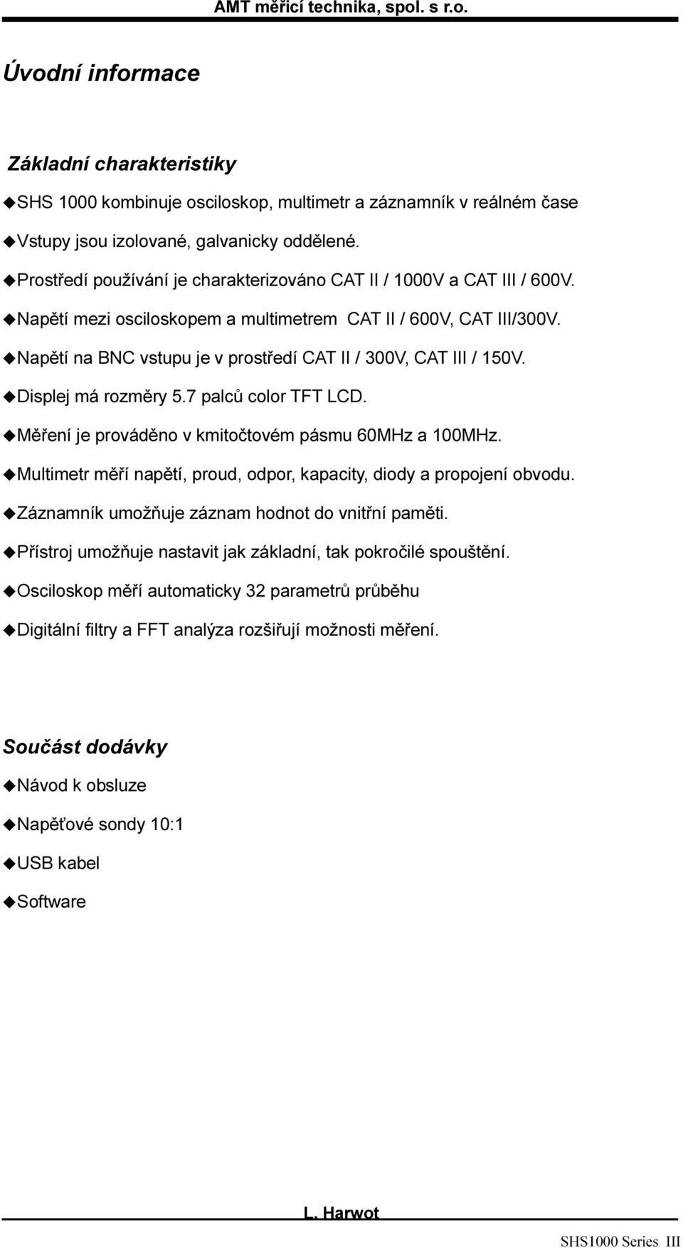 Napětí na BNC vstupu je v prostředí CAT II / 300V, CAT III / 150V. Displej má rozměry 5.7 palců color TFT LCD. Měření je prováděno v kmitočtovém pásmu 60MHz a 100MHz.