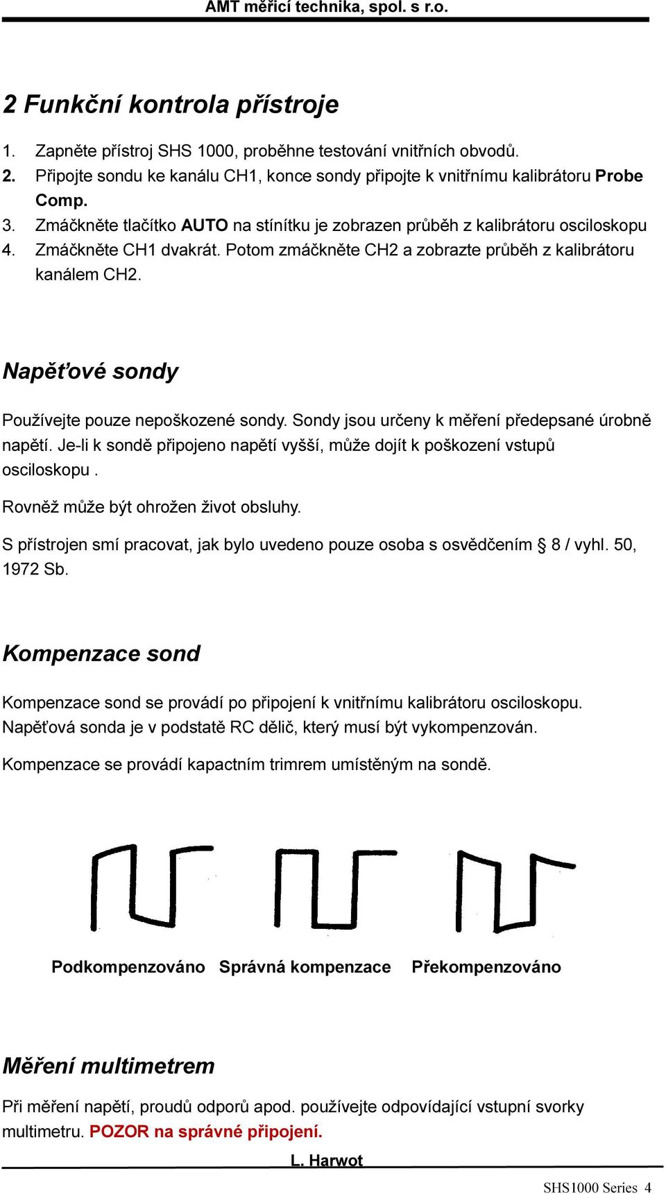 Napěťové sondy Používejte pouze nepoškozené sondy. Sondy jsou určeny k měření předepsané úrobně napětí. Je-li k sondě připojeno napětí vyšší, může dojít k poškození vstupů osciloskopu.