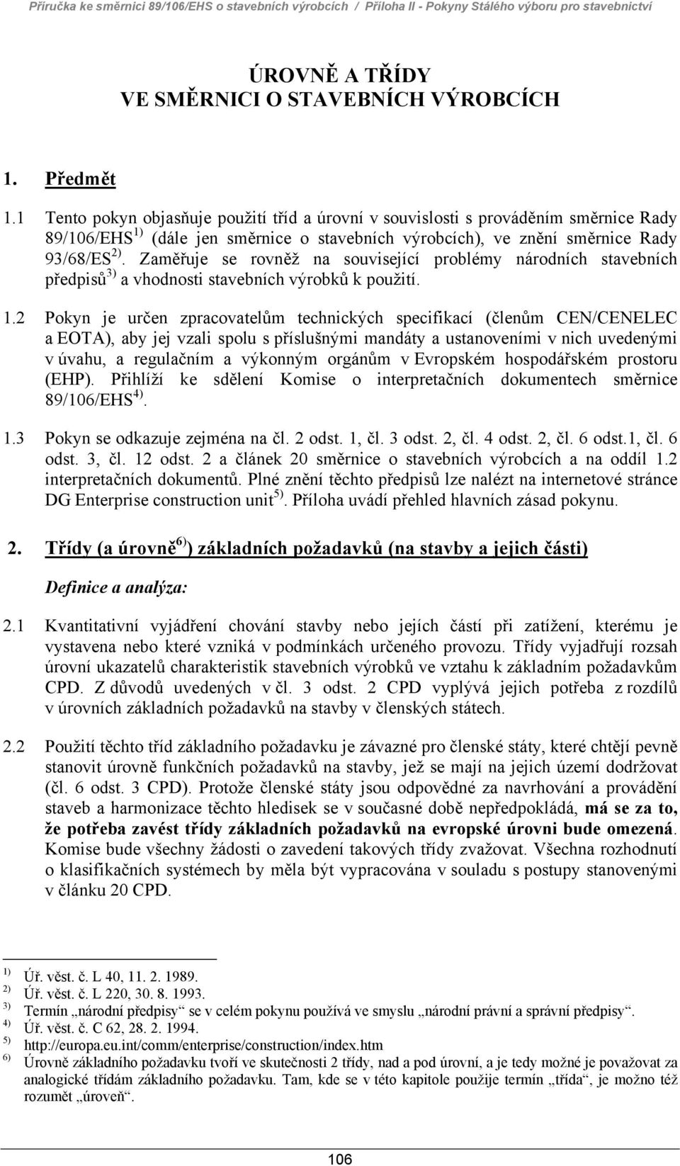 Zaměřuje se rovněž na související problémy národních stavebních předpisů 3) a vhodnosti stavebních výrobků k použití. 1.