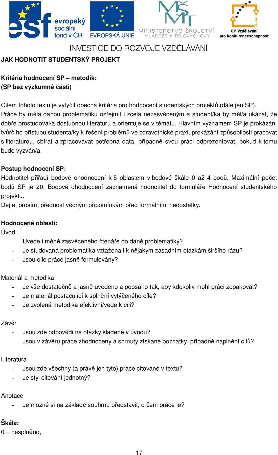 Hlavním významem SP je prokázání tvůrčího přístupu studenta/ky k řešení problémů ve zdravotnické praxi, prokázání způsobilosti pracovat s literaturou, sbírat a zpracovávat potřebná data, případně