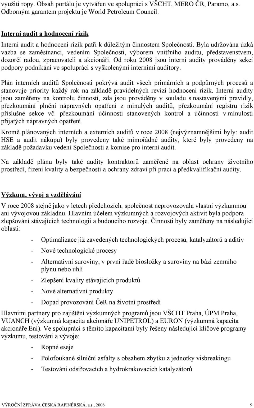 Byla udržována úzká vazba se zaměstnanci, vedením Společnosti, výborem vnitřního auditu, představenstvem, dozorčí radou, zpracovateli a akcionáři.