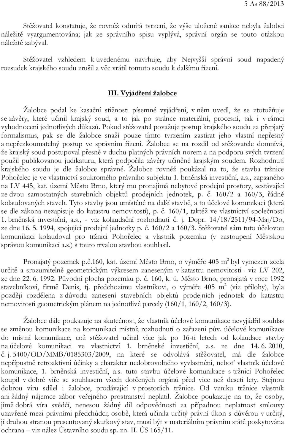 Vyjádření žalobce Žalobce podal ke kasační stížnosti písemné vyjádření, v něm uvedl, že se ztotožňuje se závěry, které učinil krajský soud, a to jak po stránce materiální, procesní, tak i v rámci