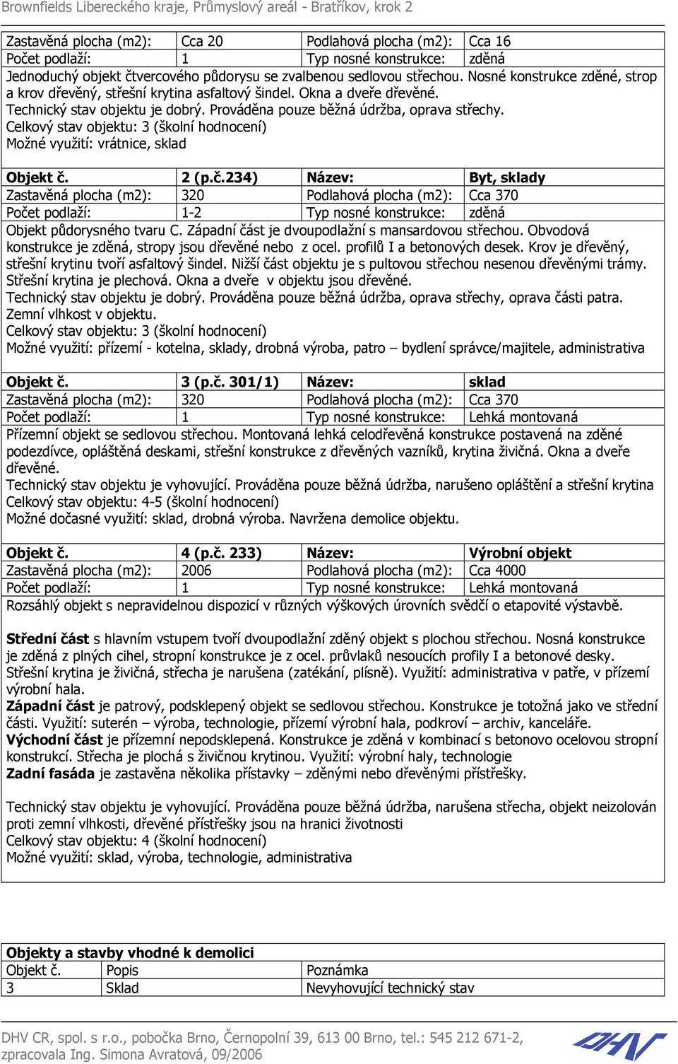 Prováděna pouze běžná údržba, oprava střechy. Celkový stav objektu: 3 (školní hodnocení) Možné využití: vrátnice, sklad Objekt č.