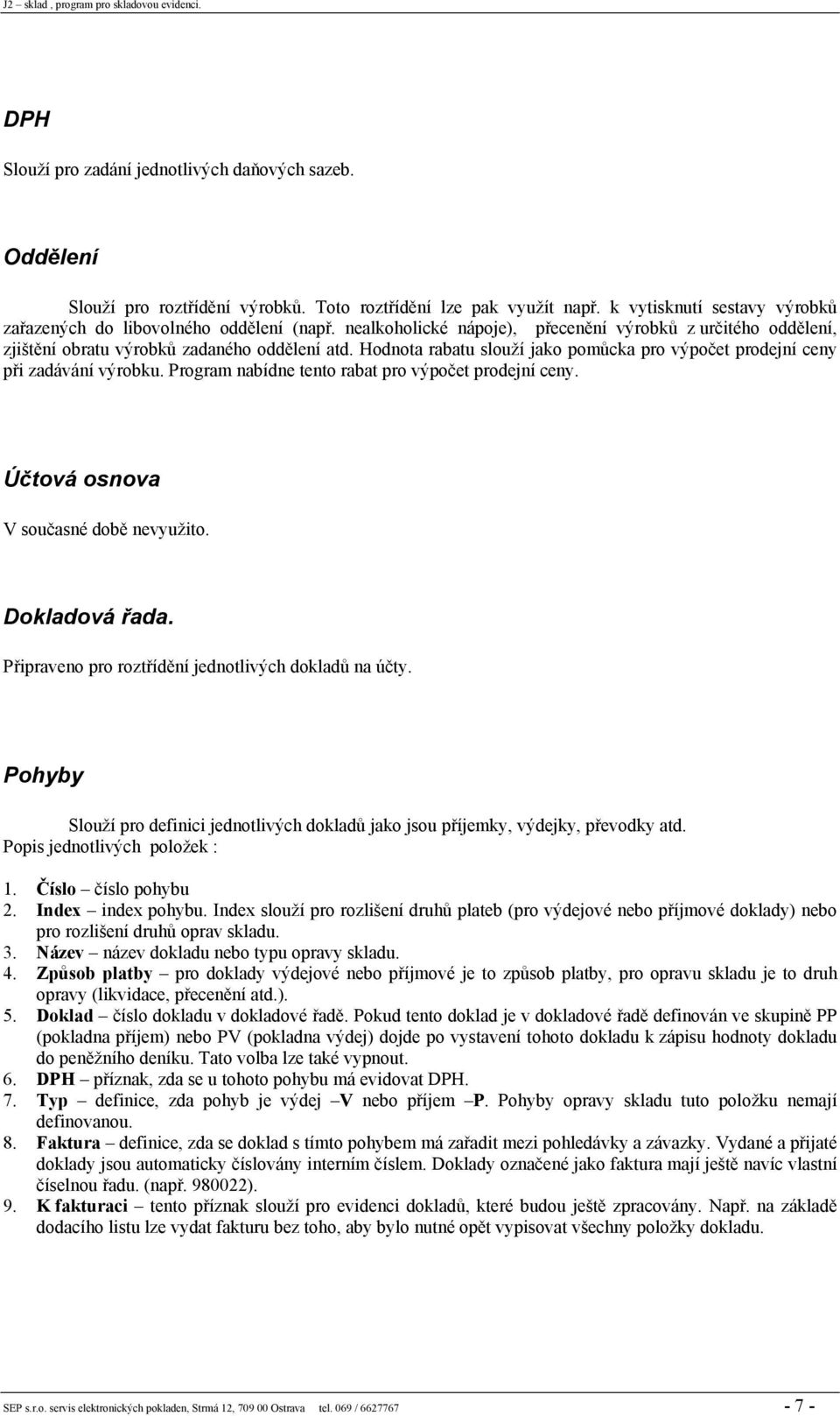 Program nabídne tento rabat pro výpočet prodejní ceny. Účtová osnova V současné době nevyužito. Dokladová řada. Připraveno pro roztřídění jednotlivých dokladů na účty.