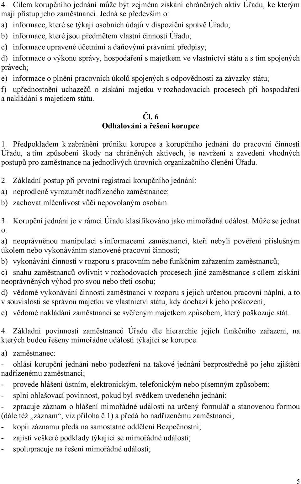 právními předpisy; d) informace o výkonu správy, hospodaření s majetkem ve vlastnictví státu a s tím spojených právech; e) informace o plnění pracovních úkolů spojených s odpovědností za závazky