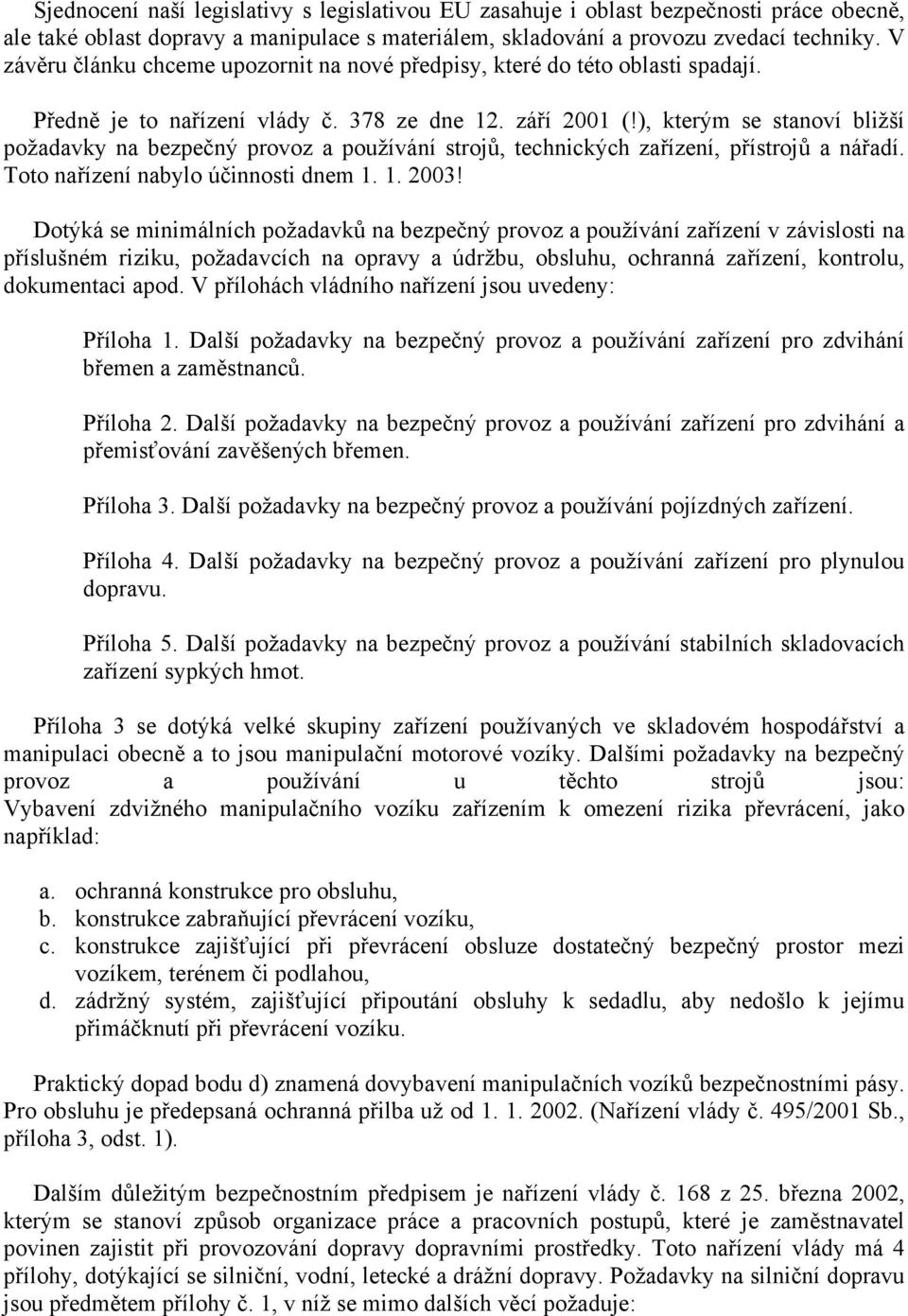 ), kterým se stanoví bližší požadavky na bezpečný provoz a používání strojů, technických zařízení, přístrojů a nářadí. Toto nařízení nabylo účinnosti dnem 1. 1. 2003!