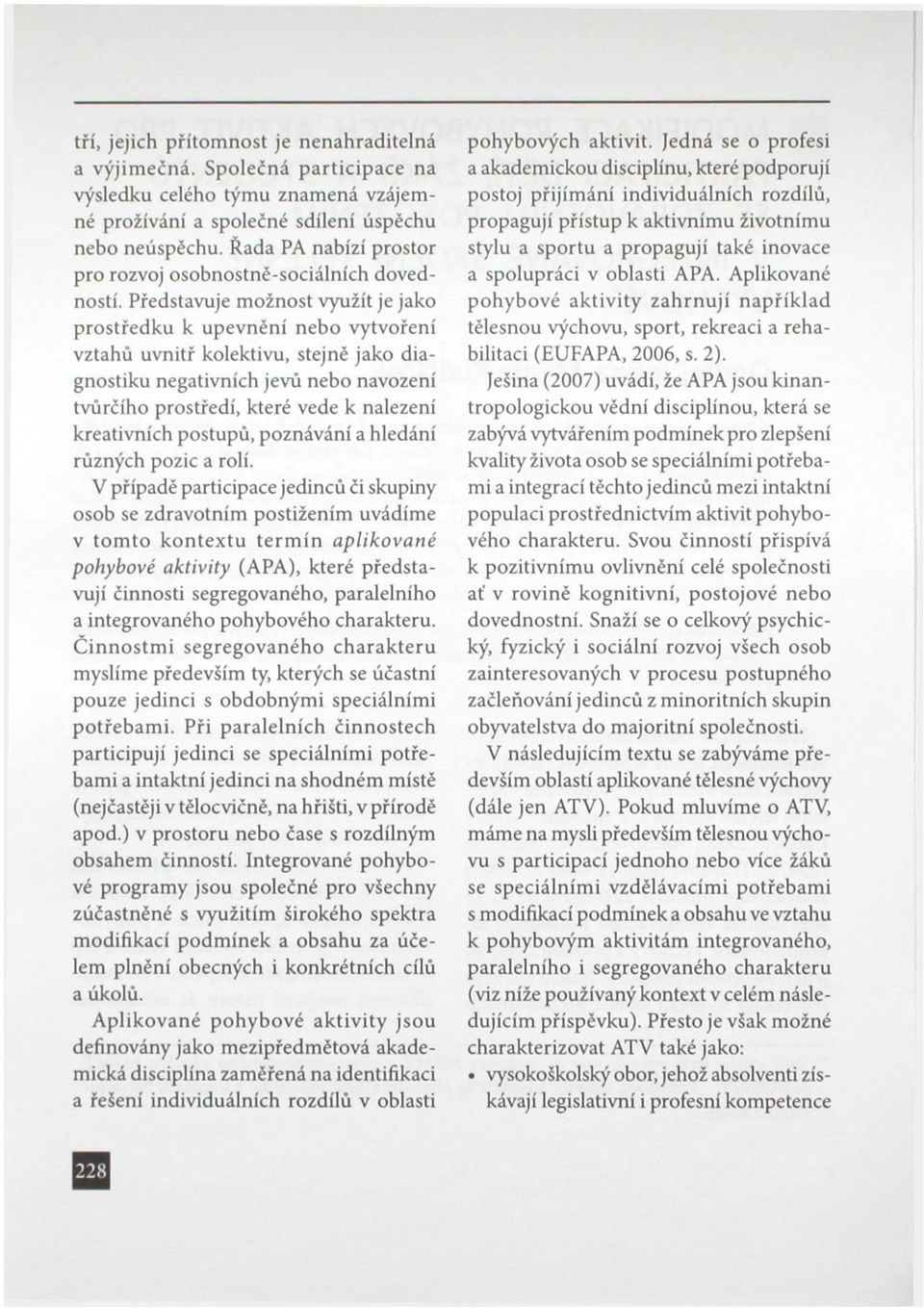 Představuje možnost využít je jako prostředku k upevnění nebo vytvoření vztahů uvnitř kolektivu, stejně jako diagnostiku negativních jevů nebo navození tvůrčího prostředí, které vede k nalezení