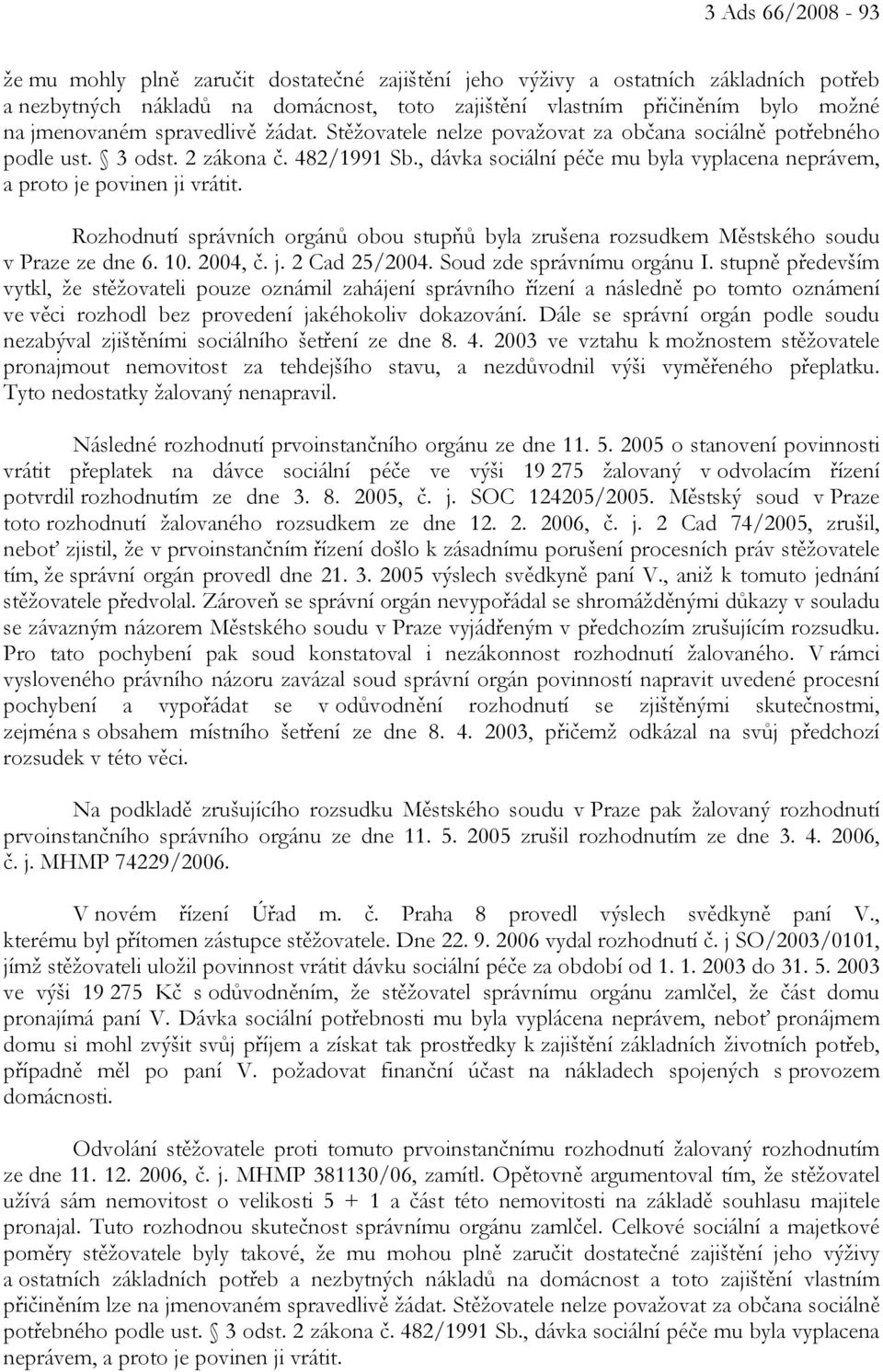 Rozhodnutí správních orgánů obou stupňů byla zrušena rozsudkem Městského soudu v Praze ze dne 6. 10. 2004, č. j. 2 Cad 25/2004. Soud zde správnímu orgánu I.