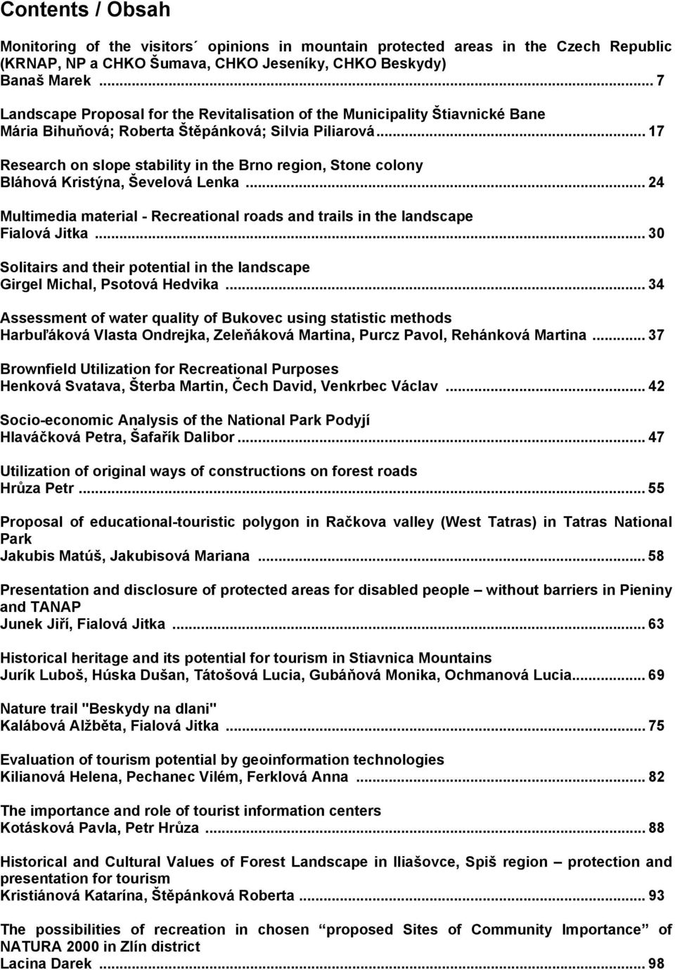 .. 17 Research on slope stability in the Brno region, Stone colony Bláhová Kristýna, Ševelová Lenka... 24 Multimedia material - Recreational roads and trails in the landscape Fialová Jitka.