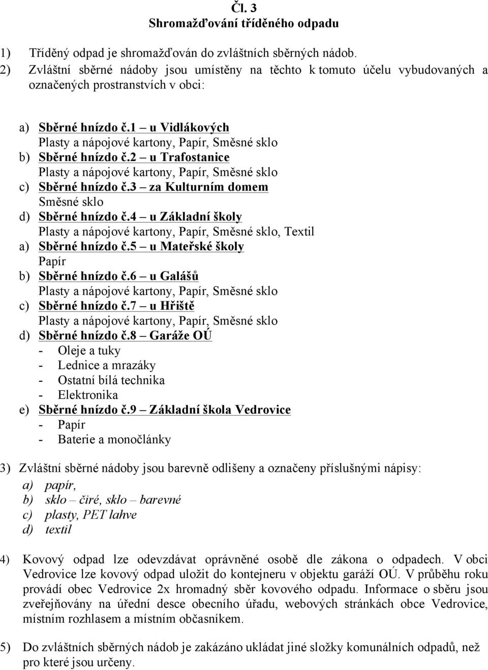 2 u Trafostanice c) Sběrné hnízdo č.3 za Kulturním domem Směsné sklo d) Sběrné hnízdo č.4 u Základní školy, Textil a) Sběrné hnízdo č.5 u Mateřské školy Papír b) Sběrné hnízdo č.