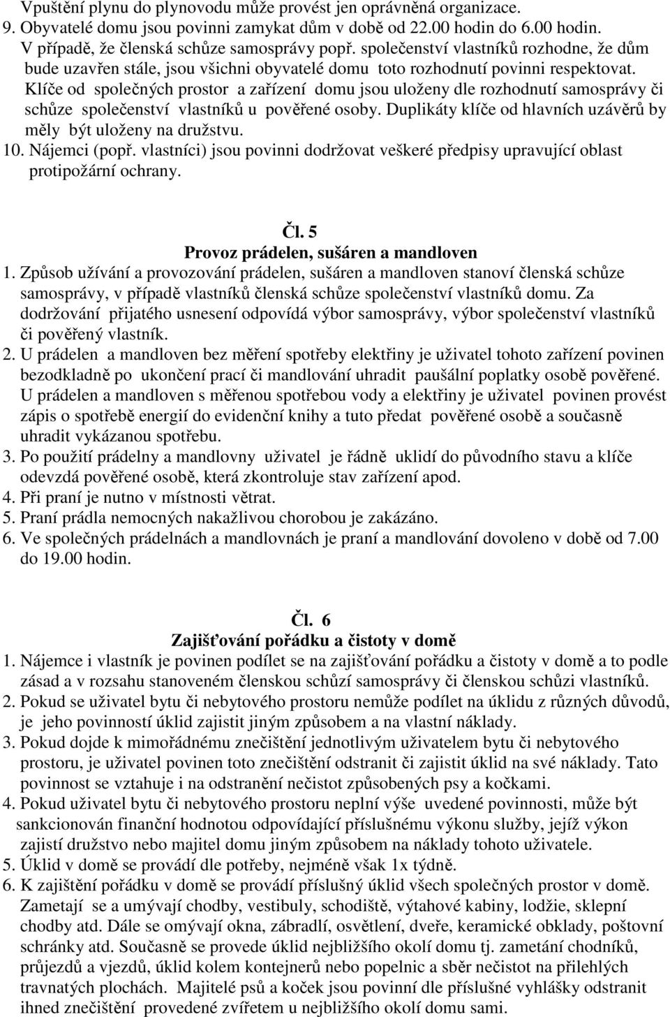 Klíče od společných prostor a zařízení domu jsou uloženy dle rozhodnutí samosprávy či schůze společenství vlastníků u pověřené osoby.