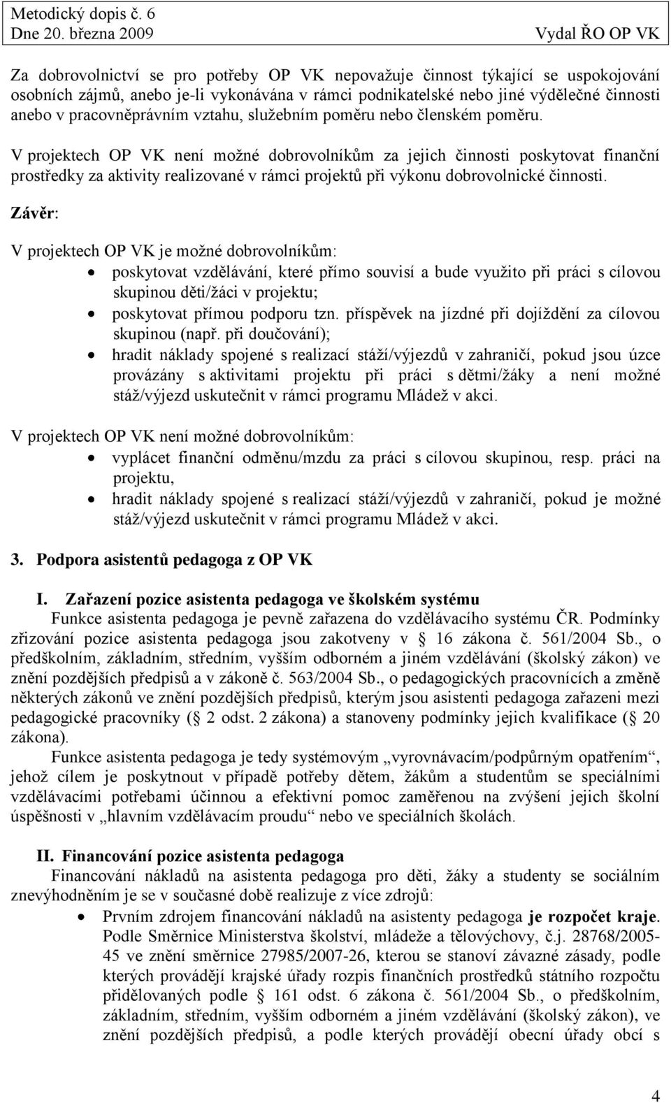 V projektech OP VK není moţné dobrovolníkům za jejich činnosti poskytovat finanční prostředky za aktivity realizované v rámci projektů při výkonu dobrovolnické činnosti.