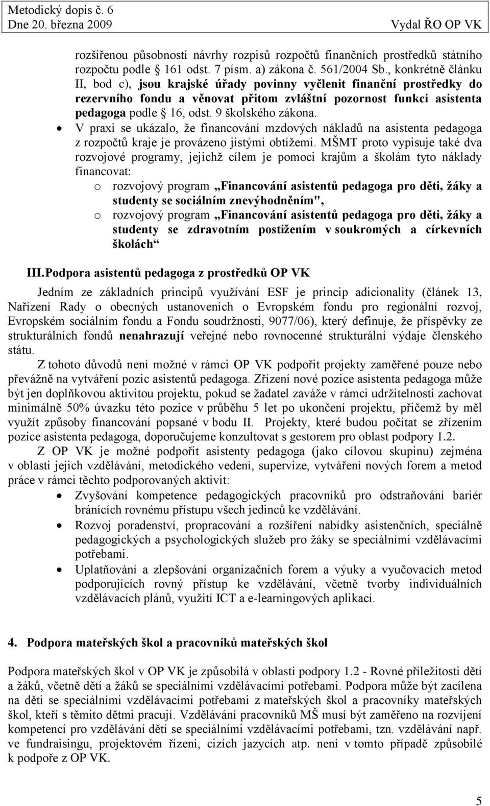 9 školského zákona. V praxi se ukázalo, ţe financování mzdových nákladů na asistenta pedagoga z rozpočtů kraje je provázeno jistými obtíţemi.