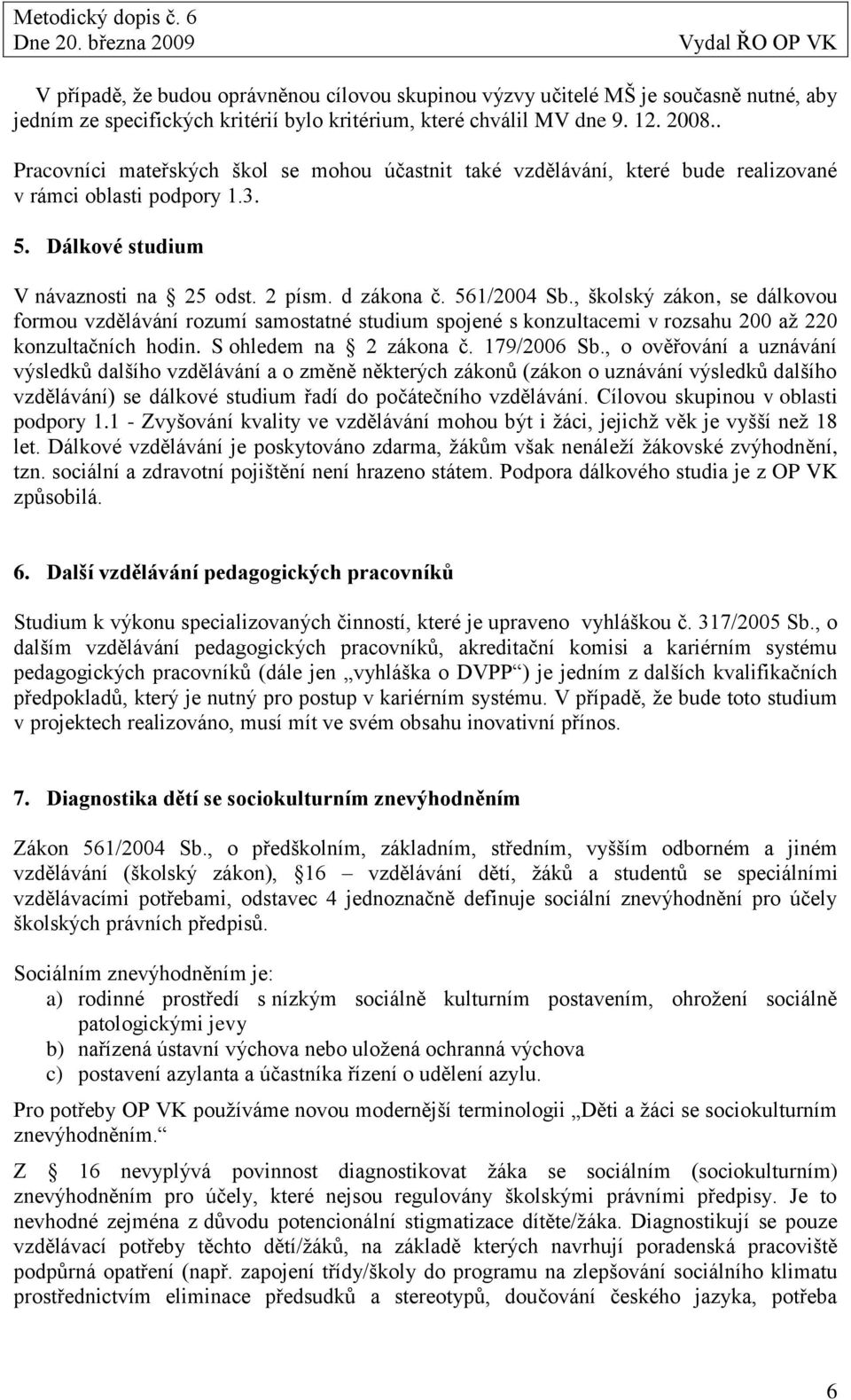 , školský zákon, se dálkovou formou vzdělávání rozumí samostatné studium spojené s konzultacemi v rozsahu 200 aţ 220 konzultačních hodin. S ohledem na 2 zákona č. 179/2006 Sb.