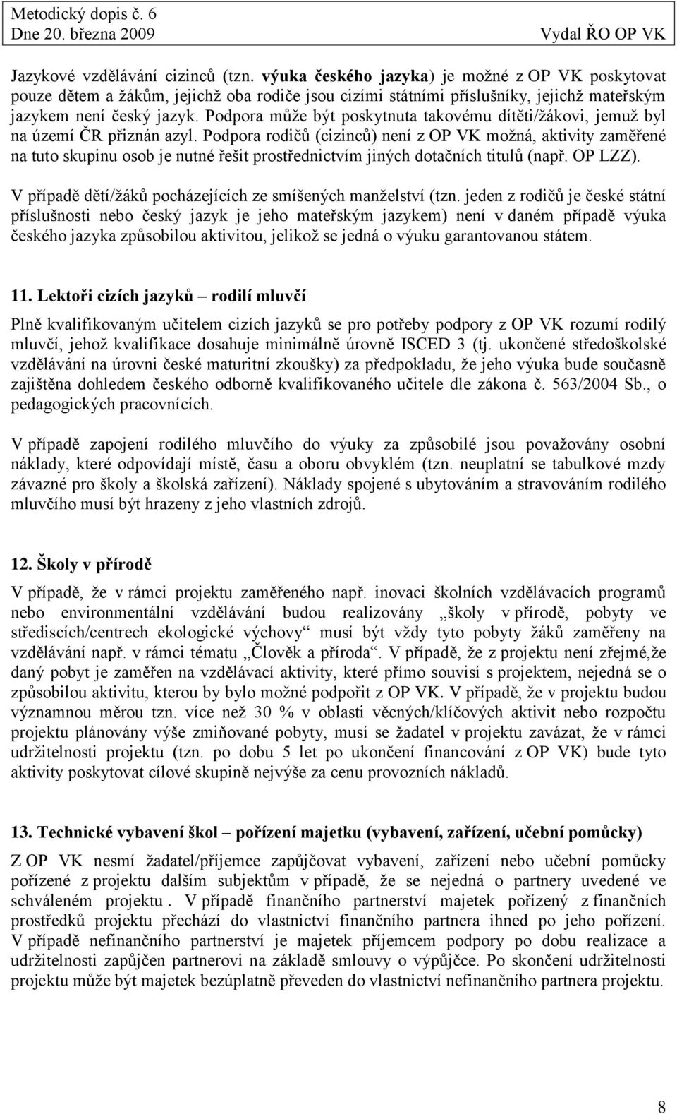 Podpora můţe být poskytnuta takovému dítěti/ţákovi, jemuţ byl na území ČR přiznán azyl.