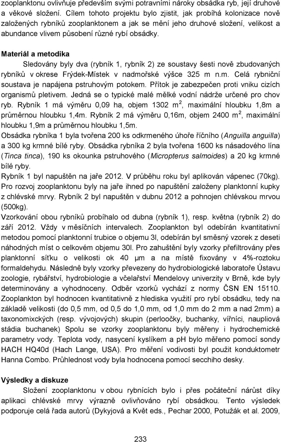 Materiál a metodika Sledovány byly dva (rybník 1, rybník 2) ze soustavy šesti nově zbudovaných rybníků v okrese Frýdek-Místek v nadmořské výšce 325 m n.m. Celá rybniční soustava je napájena pstruhovým potokem.