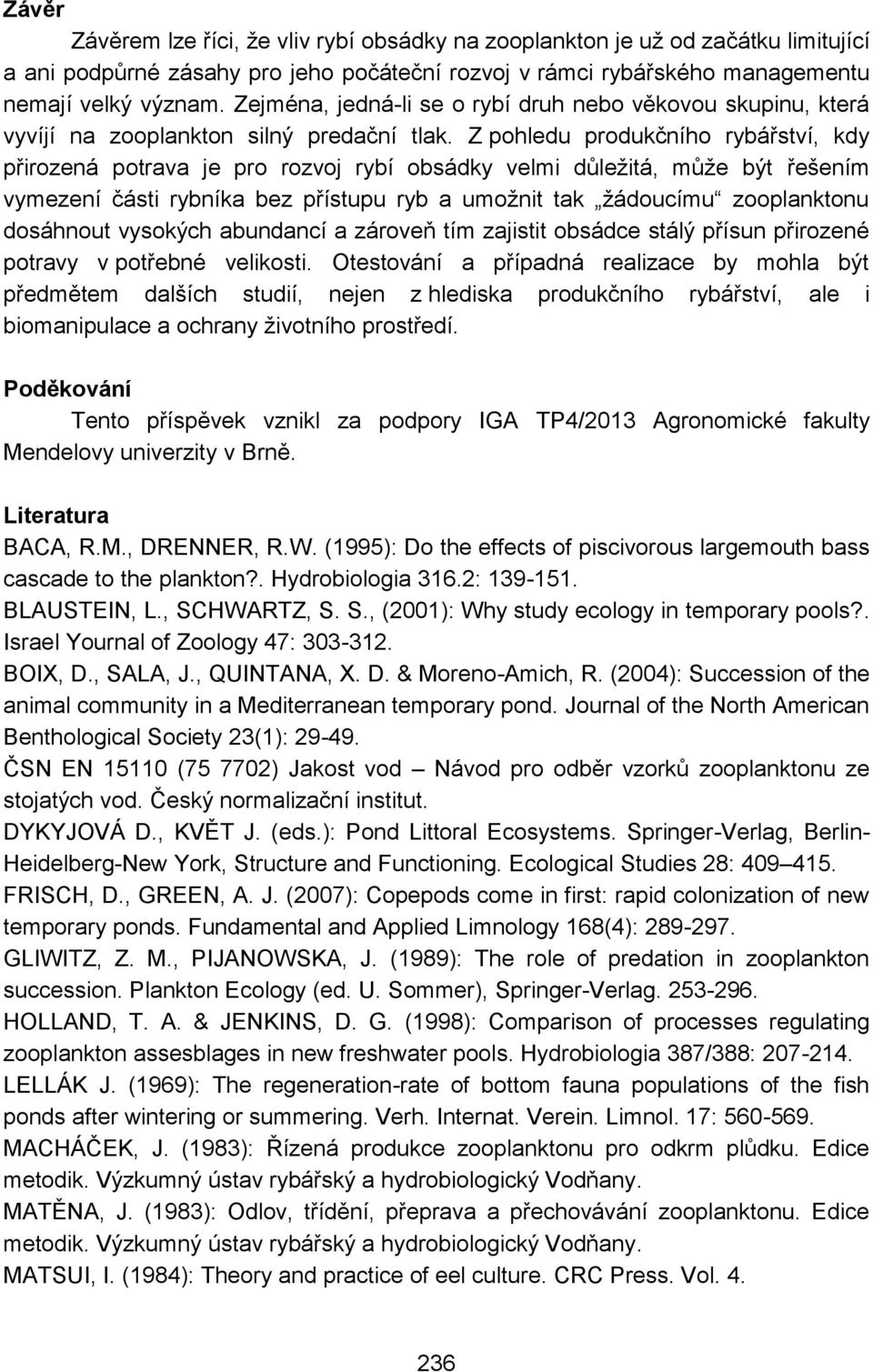 Z pohledu produkčního rybářství, kdy přirozená potrava je pro rozvoj rybí obsádky velmi důležitá, může být řešením vymezení části rybníka bez přístupu ryb a umožnit tak žádoucímu zooplanktonu