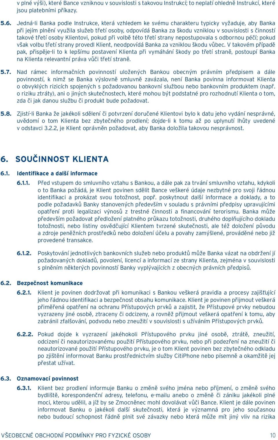 takové třetí osoby Klientovi, pokud při volbě této třetí strany nepostupovala s odbornou péčí; pokud však volbu třetí strany provedl Klient, neodpovídá Banka za vzniklou škodu vůbec.