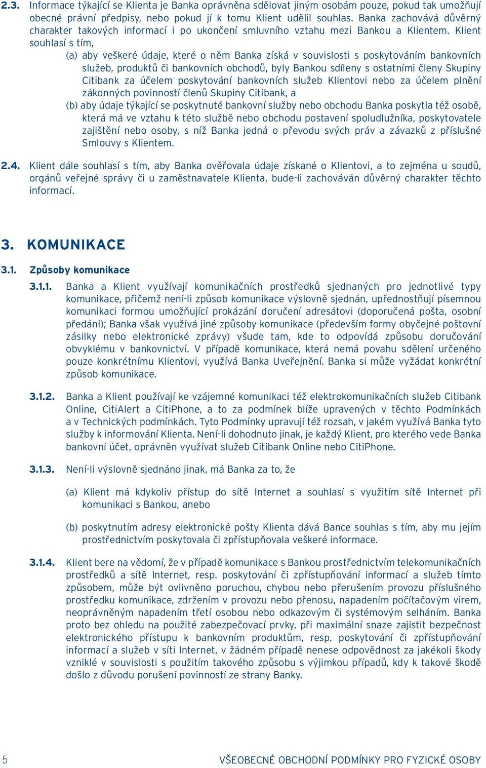 Klient souhlasí s tím, (a) aby veškeré údaje, které o něm Banka získá v souvislosti s poskytováním bankovních služeb, produktů či bankovních obchodů, byly Bankou sdíleny s ostatními členy Skupiny