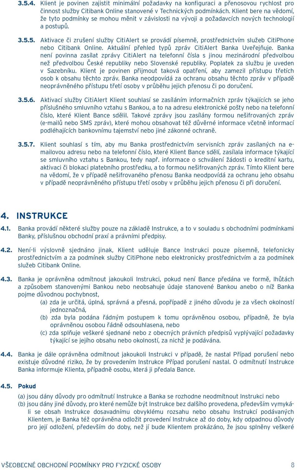 5. Aktivace či zrušení služby CitiAlert se provádí písemně, prostřednictvím služeb CitiPhone nebo Citibank Online. Aktuální přehled typů zpráv CitiAlert Banka Uveřejňuje.