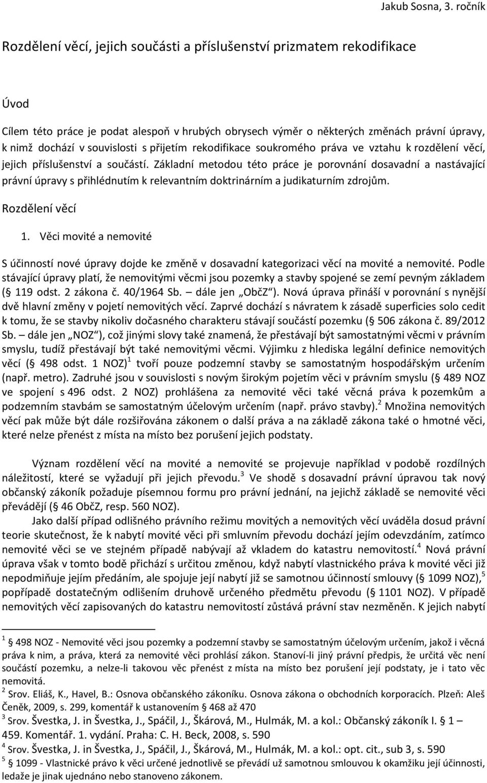 Základní metodou této práce je porovnání dosavadní a nastávající právní úpravy s přihlédnutím k relevantním doktrinárním a judikaturním zdrojům. Rozdělení věcí 1.