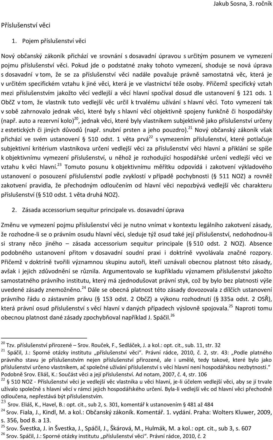 věci, která je ve vlastnictví téže osoby. Přičemž specifický vztah mezi příslušenstvím jakožto věcí vedlejší a věcí hlavní spočíval dosud dle ustanovení 121 ods.