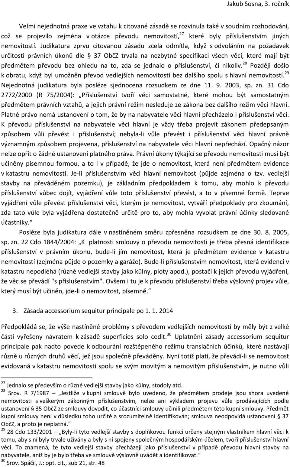 ohledu na to, zda se jednalo o příslušenství, či nikoliv. 28 Později došlo k obratu, když byl umožněn převod vedlejších nemovitostí bez dalšího spolu s hlavní nemovitostí.