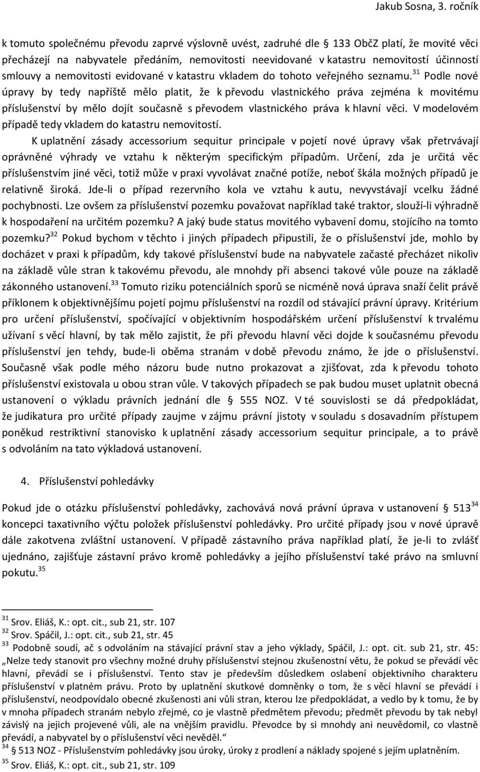 31 Podle nové úpravy by tedy napříště mělo platit, že k převodu vlastnického práva zejména k movitému příslušenství by mělo dojít současně s převodem vlastnického práva k hlavní věci.