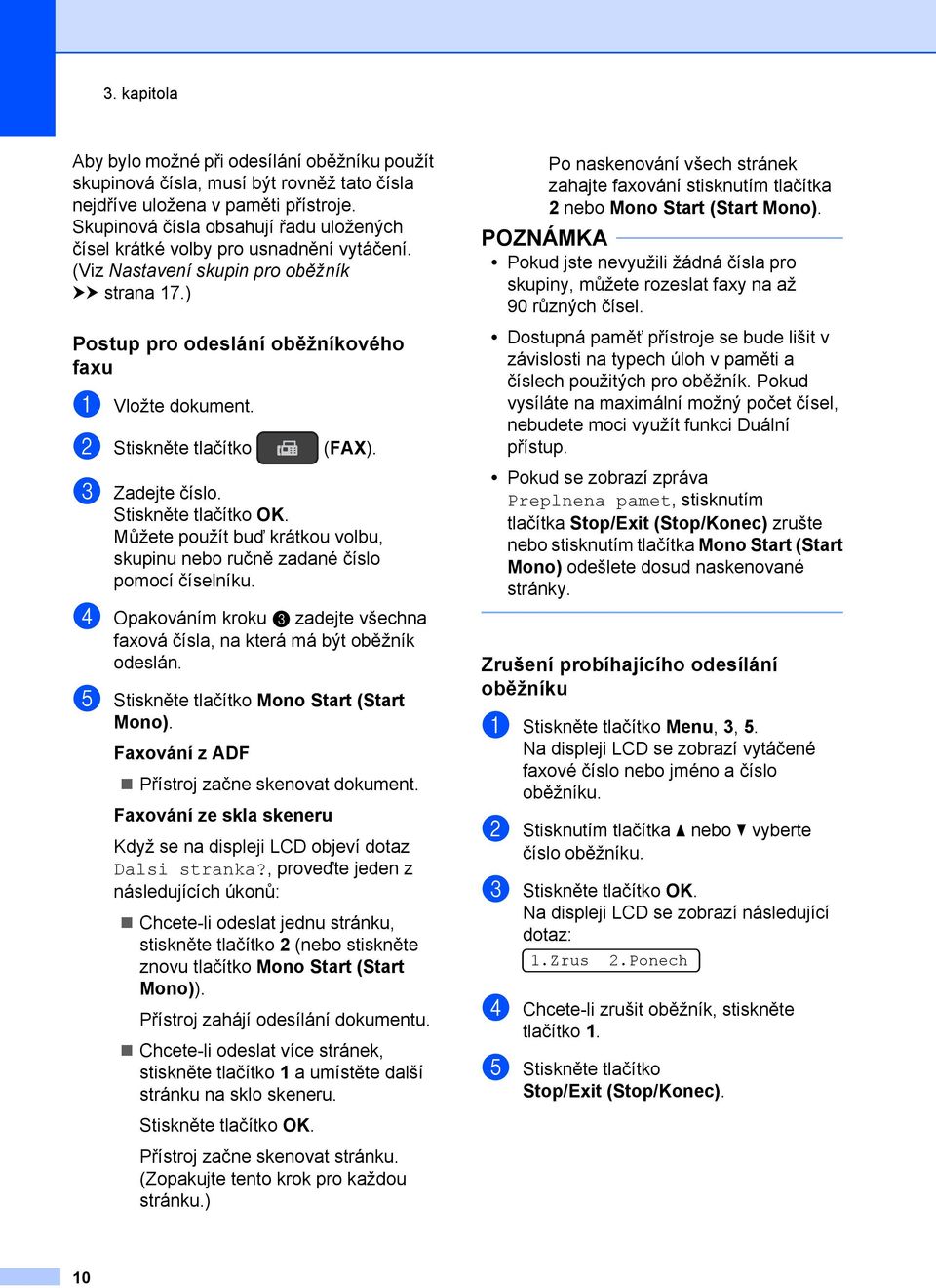 b Stiskněte tlačítko (FAX). c Zadejte číslo. Můžete použít buď krátkou volbu, skupinu nebo ručně zadané číslo pomocí číselníku.