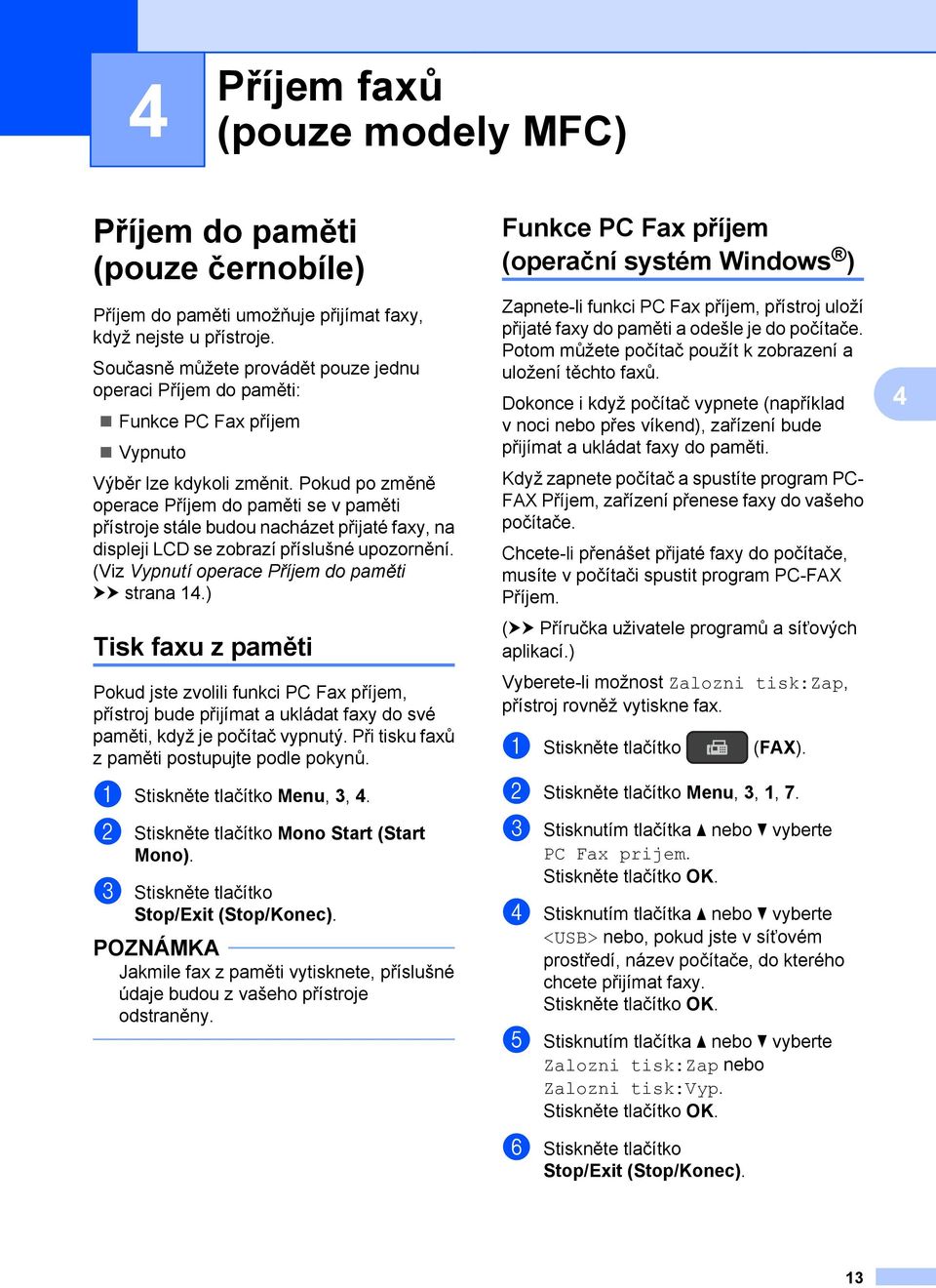 Pokud po změně operace Příjem do paměti se v paměti přístroje stále budou nacházet přijaté faxy, na displeji LCD se zobrazí příslušné upozornění. (Viz Vypnutí operace Příjem do paměti uu strana 14.