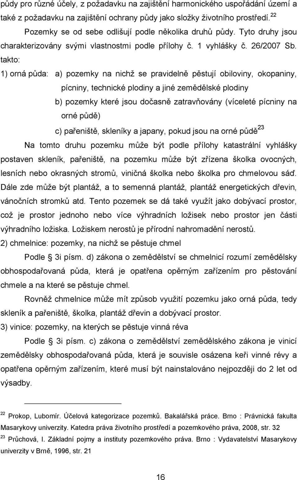 takto: 1) orná půda: a) pozemky na nichž se pravidelně pěstují obiloviny, okopaniny, pícniny, technické plodiny a jiné zemědělské plodiny b) pozemky které jsou dočasně zatravňovány (víceleté pícniny