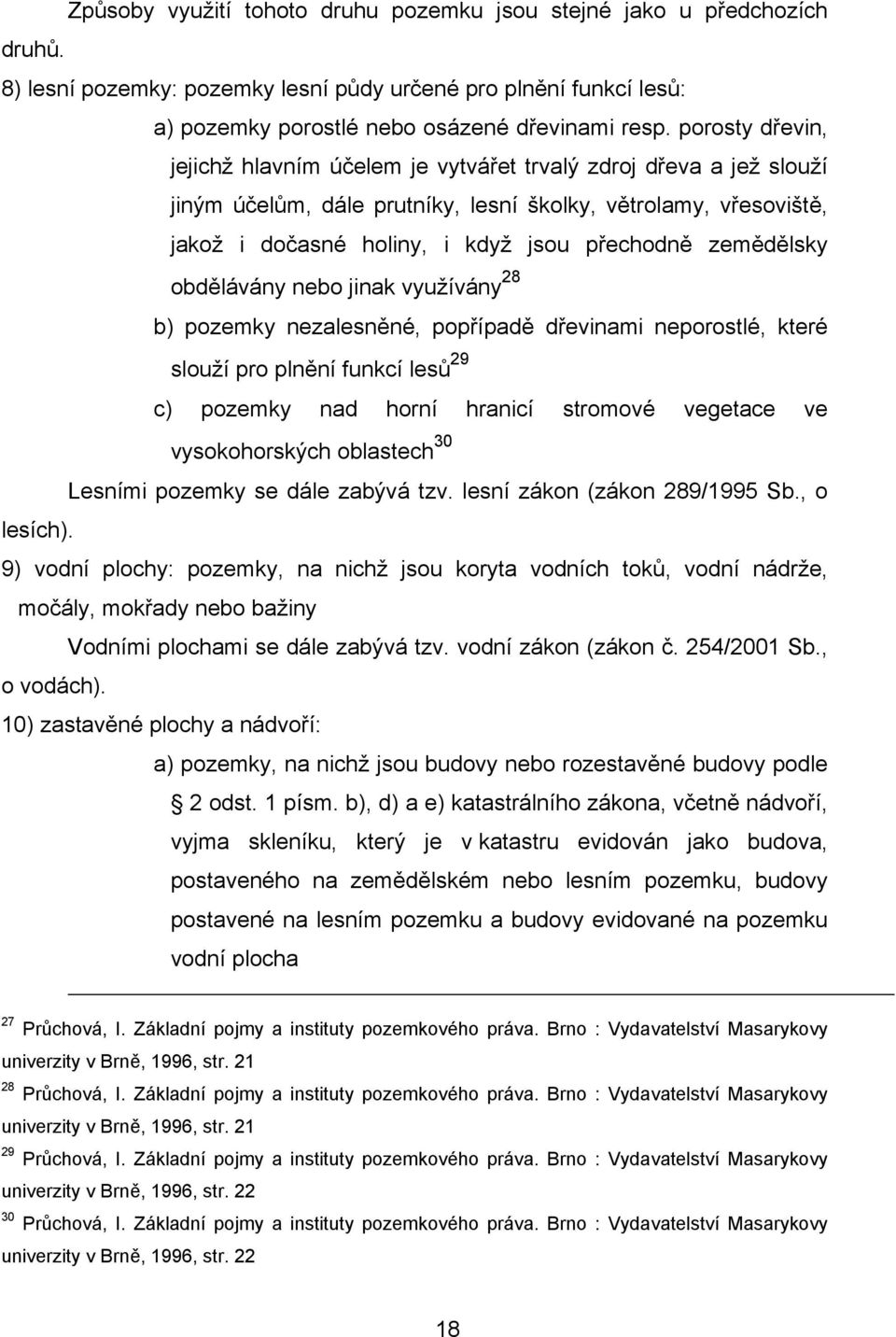 zemědělsky obdělávány nebo jinak využívány 28 b) pozemky nezalesněné, popřípadě dřevinami neporostlé, které slouží pro plnění funkcí lesů 29 c) pozemky nad horní hranicí stromové vegetace ve