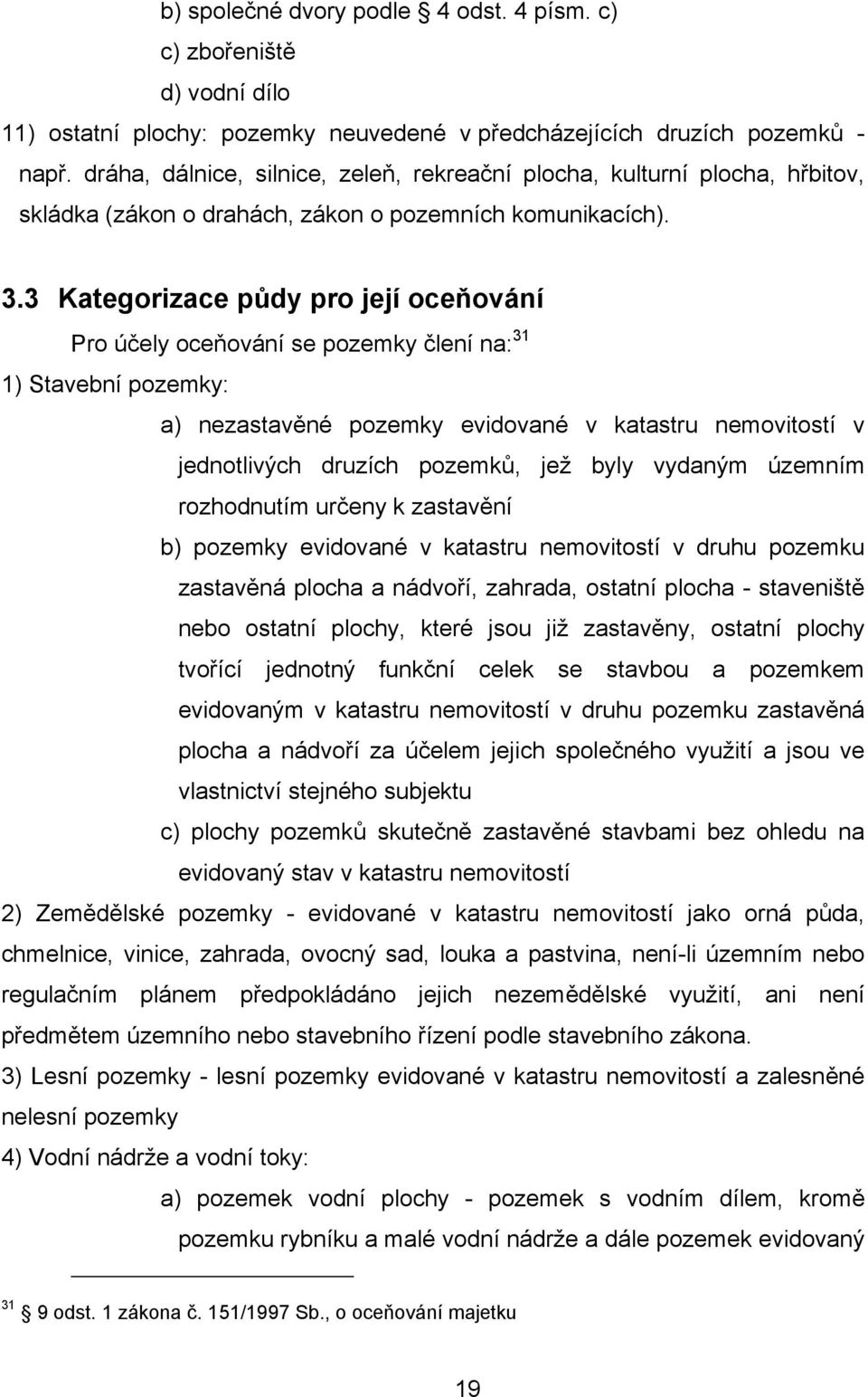 3 Kategorizace půdy pro její oceňování Pro účely oceňování se pozemky člení na: 31 1) Stavební pozemky: a) nezastavěné pozemky evidované v katastru nemovitostí v jednotlivých druzích pozemků, jež