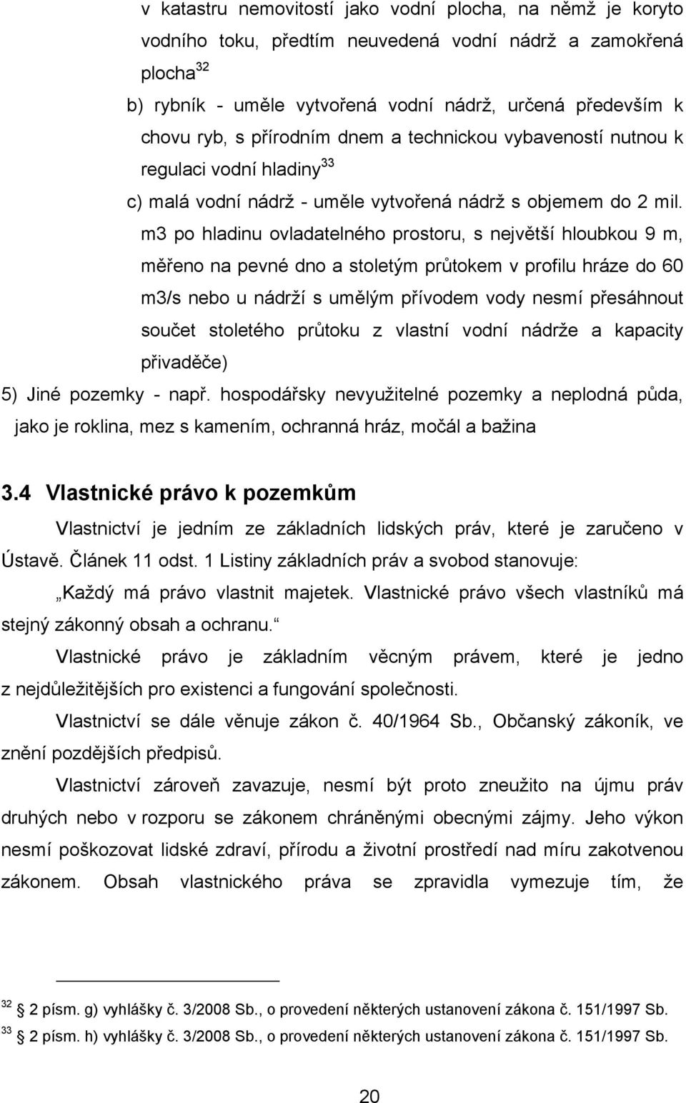 m3 po hladinu ovladatelného prostoru, s největší hloubkou 9 m, měřeno na pevné dno a stoletým průtokem v profilu hráze do 60 m3/s nebo u nádrží s umělým přívodem vody nesmí přesáhnout součet