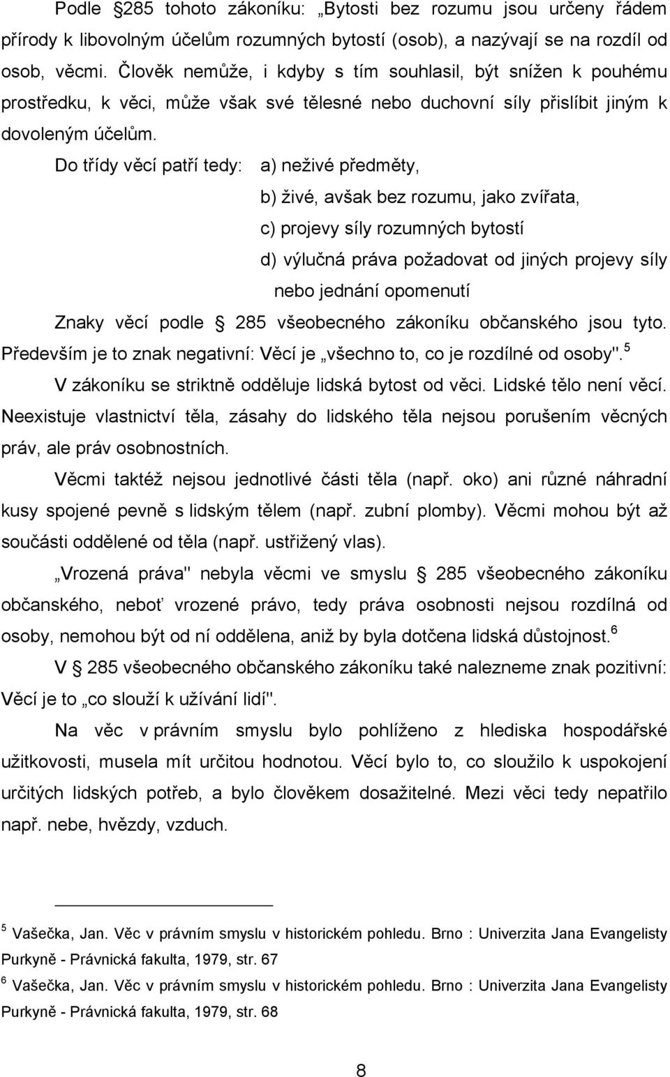 Do třídy věcí patří tedy: a) neživé předměty, b) živé, avšak bez rozumu, jako zvířata, c) projevy síly rozumných bytostí d) výlučná práva požadovat od jiných projevy síly nebo jednání opomenutí Znaky