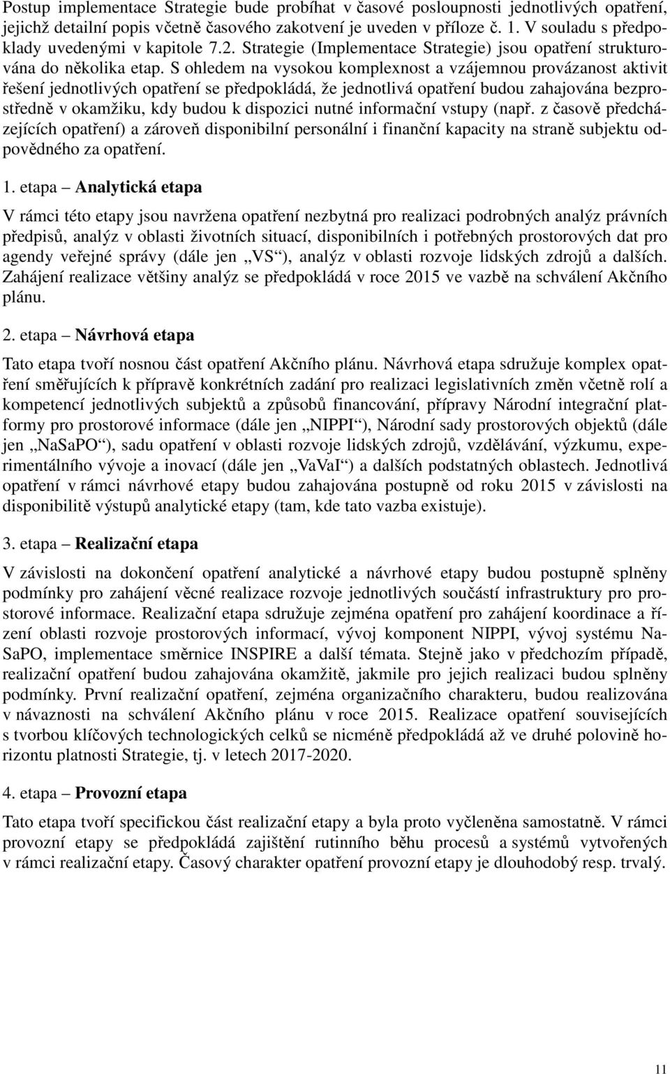 S ohledem na vysokou komplexnost a vzájemnou provázanost aktivit řešení jednotlivých opatření se předpokládá, že jednotlivá opatření budou zahajována bezprostředně v okamžiku, kdy budou k dispozici