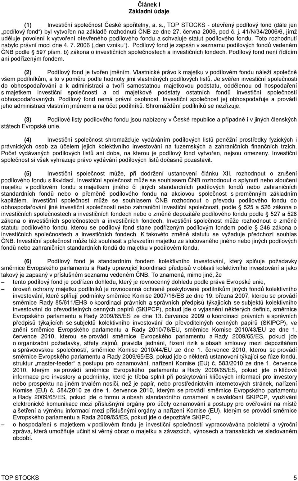 2006 ( den vzniku ). Podílový fond je zapsán v seznamu podílových fondů vedeném ČNB podle 597 písm. b) zákona o investičních společnostech a investičních fondech.