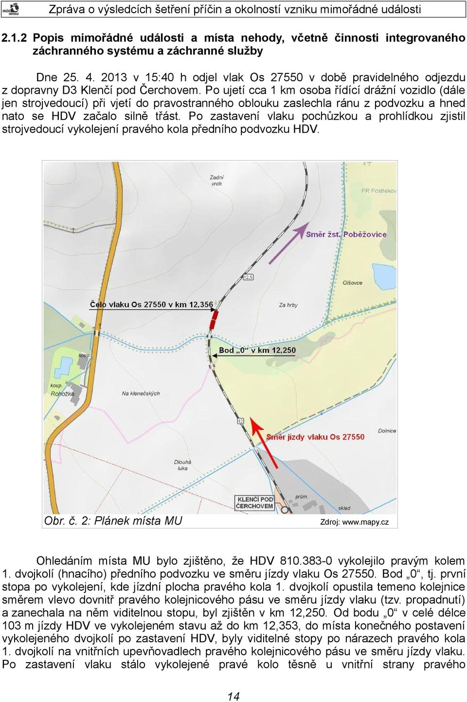 Po ujetí cca 1 km osoba řídící drážní vozidlo (dále jen strojvedoucí) při vjetí do pravostranného oblouku zaslechla ránu z podvozku a hned nato se HDV začalo silně třást.