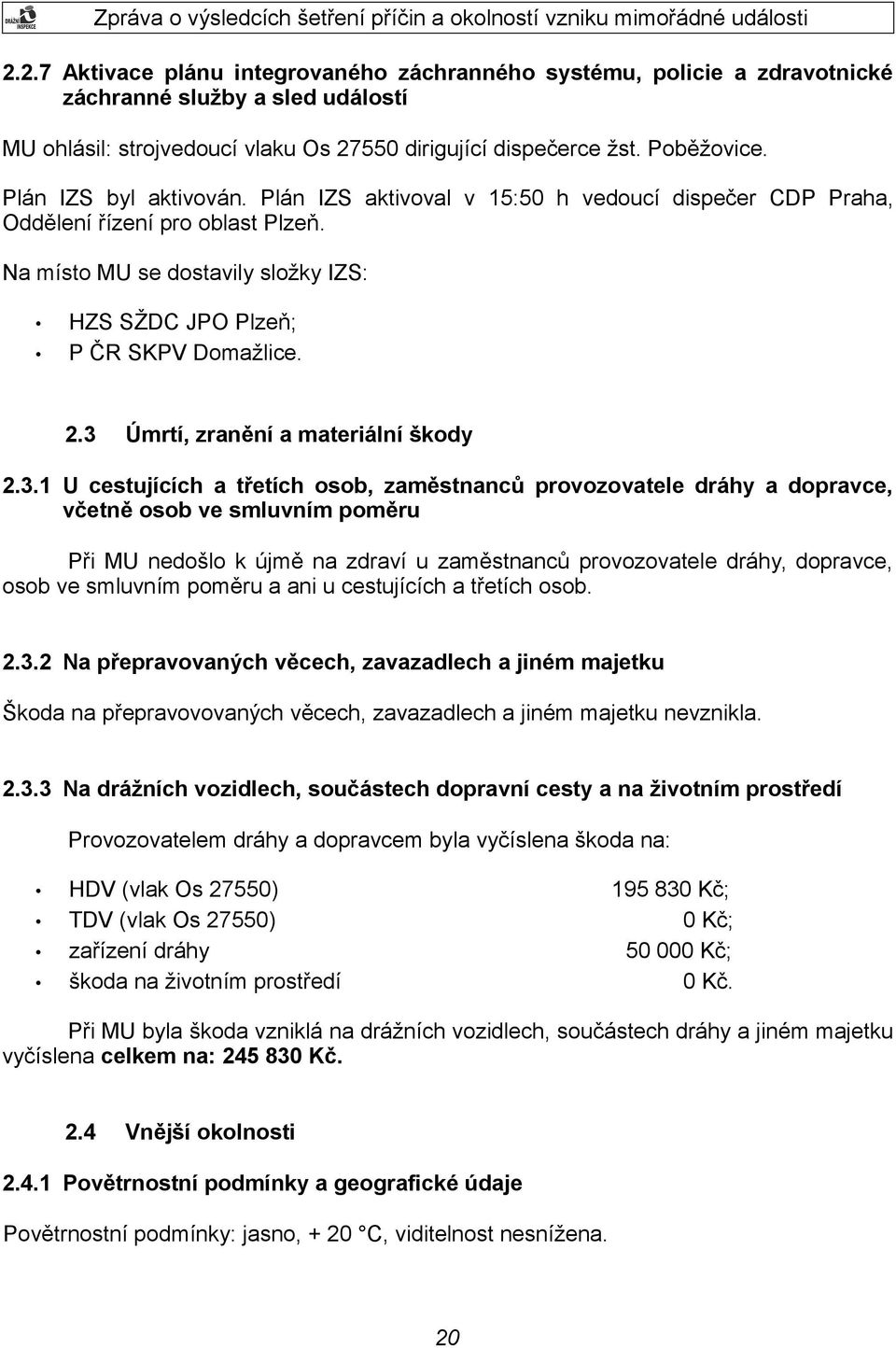 3 Úmrtí, zranění a materiální škody 2.3.1 U cestujících a třetích osob, zaměstnanců provozovatele dráhy a dopravce, včetně osob ve smluvním poměru Při MU nedošlo k újmě na zdraví u zaměstnanců