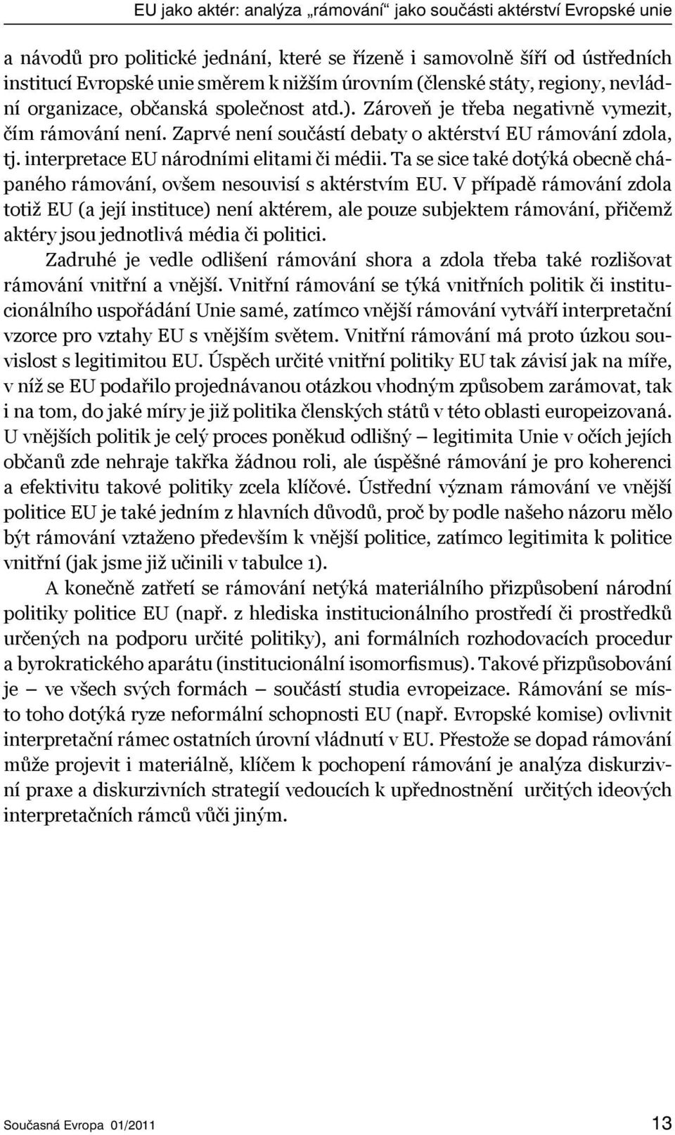 interpretace EU národními elitami či médii. Ta se sice také dotýká obecně chápaného rámování, ovšem nesouvisí s aktérstvím EU.